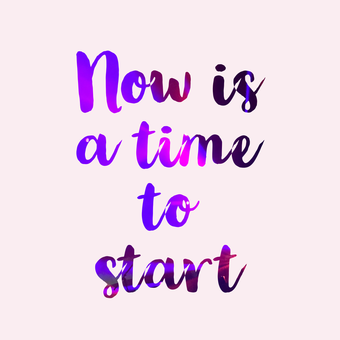 now is a time to start